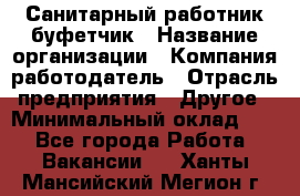 Санитарный работник-буфетчик › Название организации ­ Компания-работодатель › Отрасль предприятия ­ Другое › Минимальный оклад ­ 1 - Все города Работа » Вакансии   . Ханты-Мансийский,Мегион г.